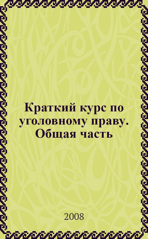 Краткий курс по уголовному праву. Общая часть : учебное пособие