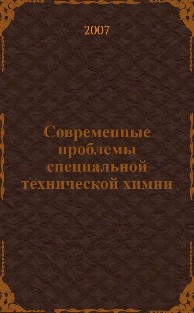 Современные проблемы специальной технической химии : материалы докладов Международной научно-технической и методической конференции, (21-22 декабря 2007 года)