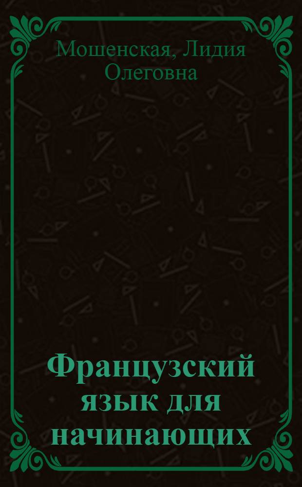 Французский язык для начинающих : учебник для вузов : для студентов, обучающихся по направлению подготовки дипломированных специалистов "Лингвистика и межкультурная коммуникация"