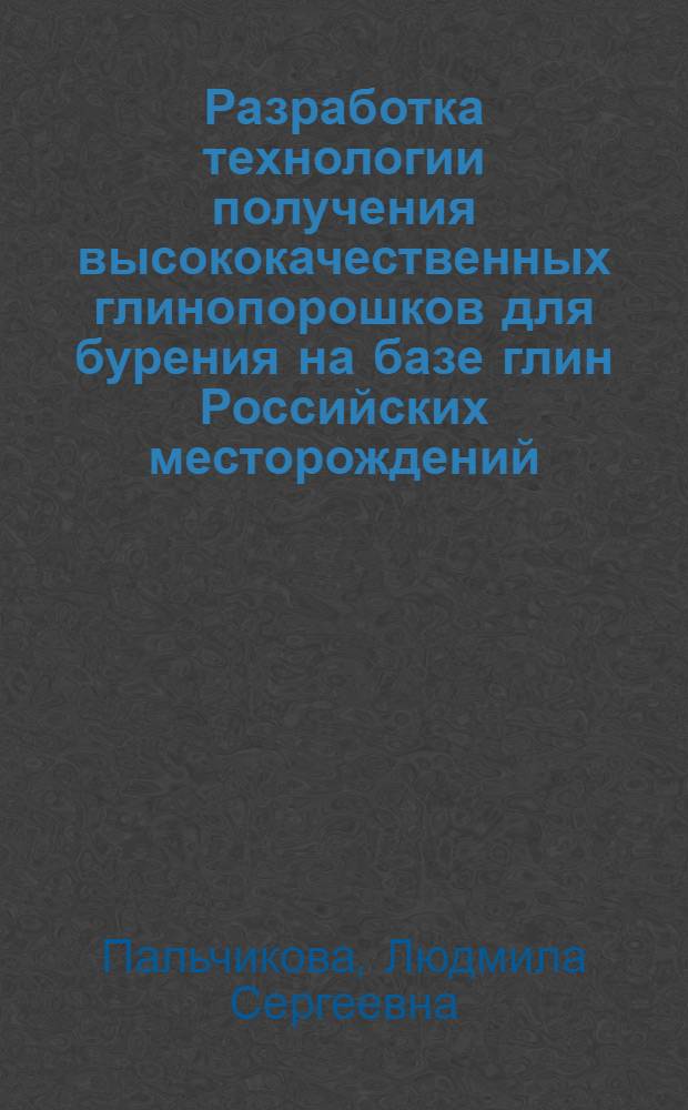 Разработка технологии получения высококачественных глинопорошков для бурения на базе глин Российских месторождений : автореферат диссертации на соискание ученой степени к.т.н. : специальность 05.15.10