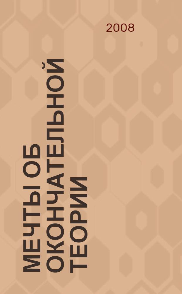 Мечты об окончательной теории : физика в поисках самых фундаментальных законов природы