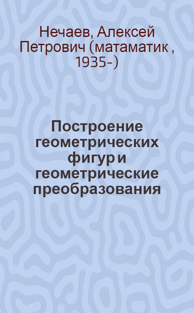 Построение геометрических фигур и геометрические преобразования : учебно-методическое пособие