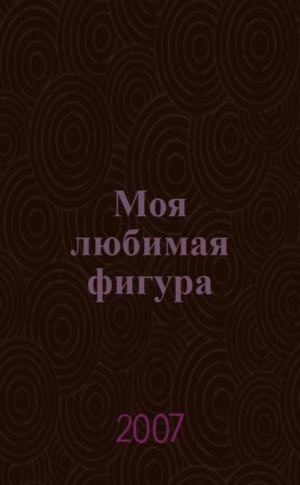 Моя любимая фигура : по вашим многочисленным просьбам, мы публикуем советы гостей, зрителей и ведущих программы "Первого канала" "Малахов+" : секреты женского здоровья, правила похудения, лепим бюст