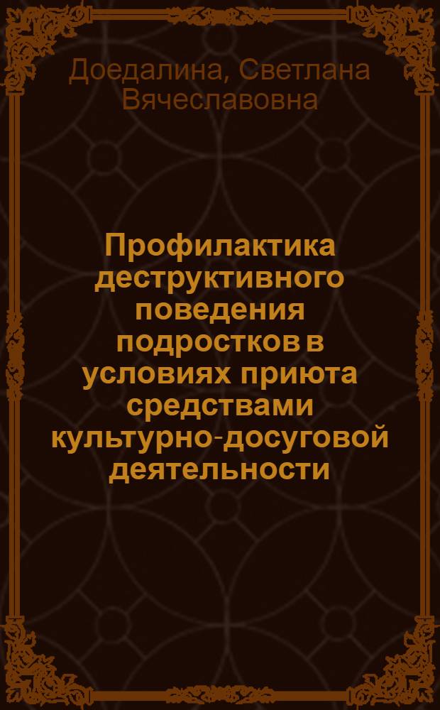 Профилактика деструктивного поведения подростков в условиях приюта средствами культурно-досуговой деятельности : автореф. дис. на соиск. учен. степ. канд. пед. наук : специальность 13.00.05 <теория, методика и организац. соц.-культ. деят.>