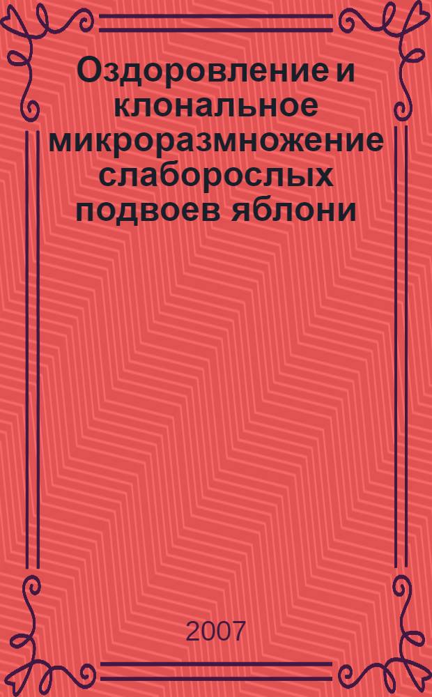 Оздоровление и клональное микроразмножение слаборослых подвоев яблони : монография