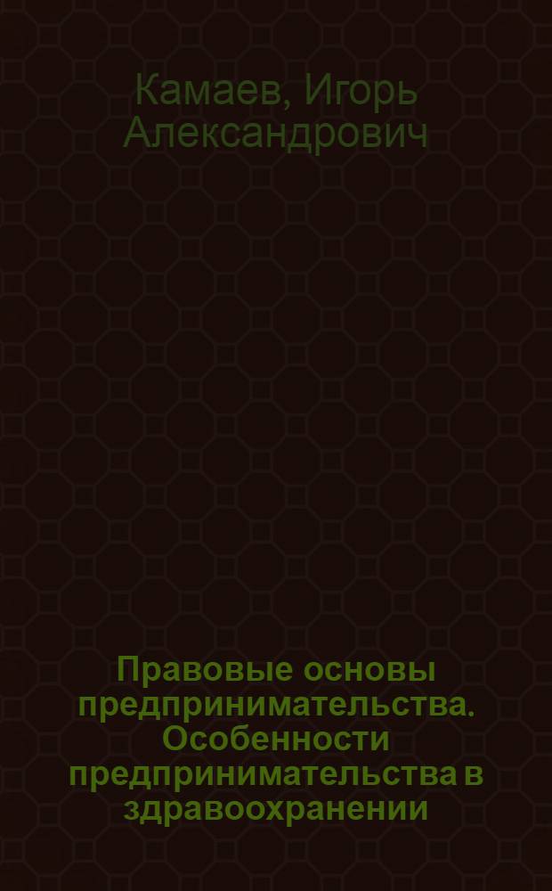 Правовые основы предпринимательства. Особенности предпринимательства в здравоохранении : учебно-методическое пособие