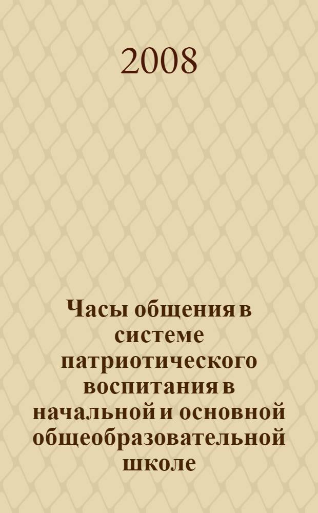 Часы общения в системе патриотического воспитания в начальной и основной общеобразовательной школе : сборник методических материалов