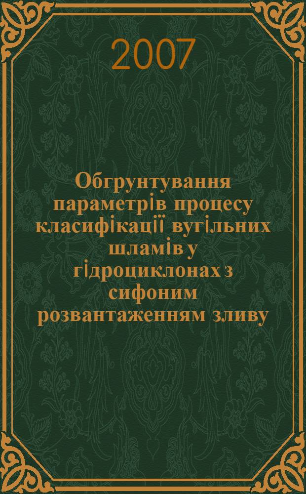 Обгрунтування параметрiв процесу класифiкацiï вугiльних шламiв у гiдроциклонах з сифоним розвантаженням зливу : автореферат диссертации на соискание ученой степени к.т.н. : специальность 05.15.08