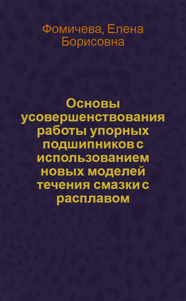 Основы усовершенствования работы упорных подшипников с использованием новых моделей течения смазки с расплавом : автореферат диссертации на соискание ученой степени к.т.н. : специальность 05.02.04