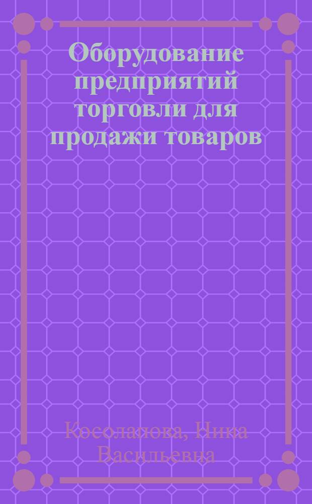 Оборудование предприятий торговли для продажи товаров : учебное пособие для использования в учебном процессе образовательных учреждений, реализующих программы начального профессионального образования и профессиональной подготовки