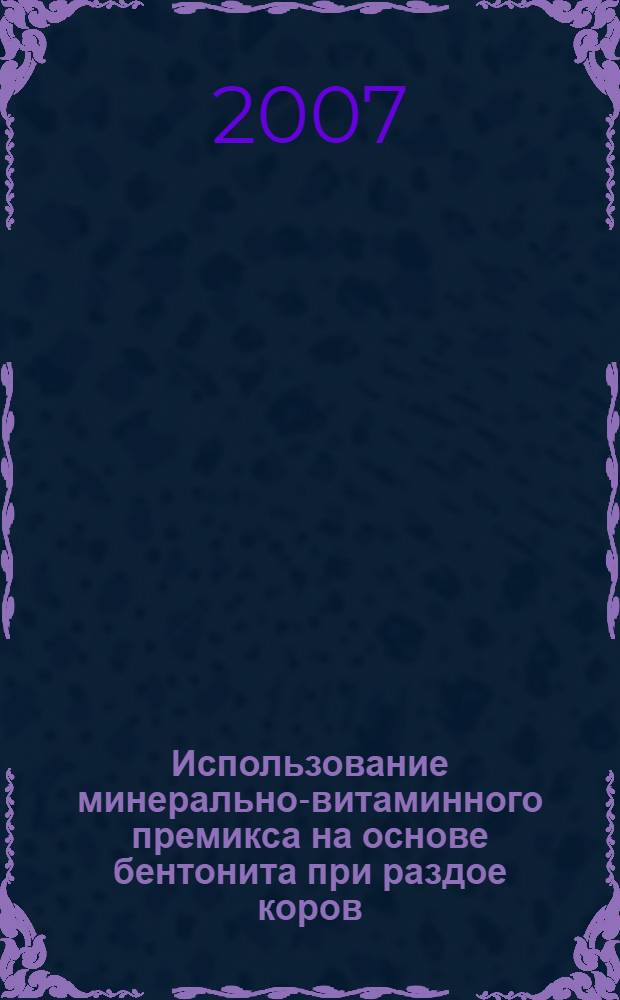 Использование минерально-витаминного премикса на основе бентонита при раздое коров : автореф. дис. на соиск. учен. степ. канд. с.-х. наук : специальность 06.02.02 <Кормление с.-х. животных и технология кормов>
