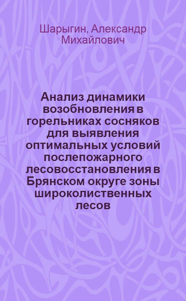 Анализ динамики возобновления в горельниках сосняков для выявления оптимальных условий послепожарного лесовосстановления в Брянском округе зоны широколиственных лесов : автореф. дис. на соиск. учен. степ. канд. с.-х. наук : специальность 06.03.03 <Лесоведение и лесоводство, лесные пожары и борьба с ними>