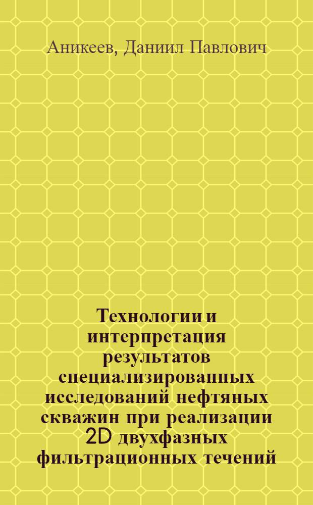 Технологии и интерпретация результатов специализированных исследований нефтяных скважин при реализации 2D двухфазных фильтрационных течений : автореф. дис. на соиск. учен. степ. канд. техн. наук : специальность 25.00.17 <Разраб. и эксплуатация нефтяных и газовых месторождений>