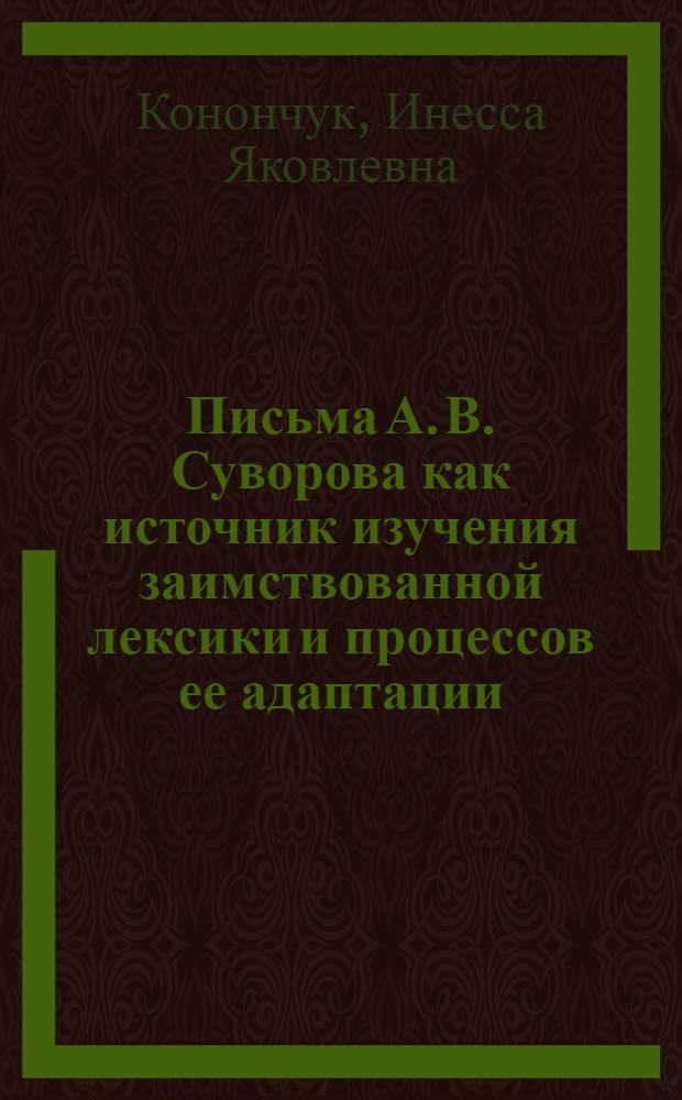 Письма А. В. Суворова как источник изучения заимствованной лексики и процессов ее адаптации : автореф. дис. на соиск. учен. степ. канд. филол. наук : специальность 10.02.01 <Рус. яз.>