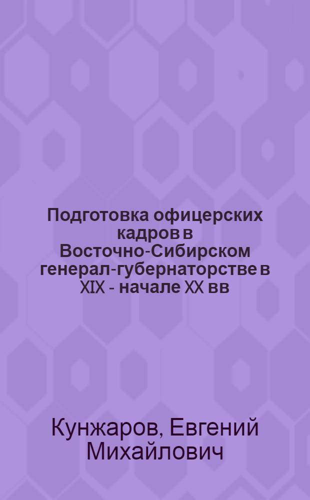 Подготовка офицерских кадров в Восточно-Сибирском генерал-губернаторстве в XIX - начале XX вв. : автореф. дис. на соиск. учен. степ. канд. ист. наук : специальность 07.00.02 <Отечеств. история>