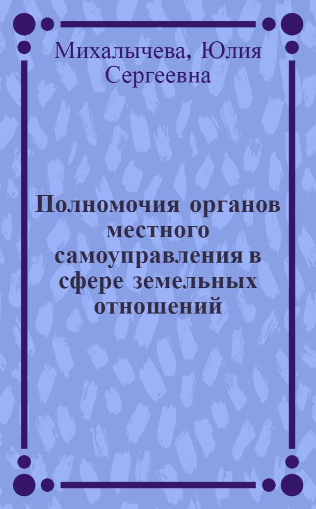 Полномочия органов местного самоуправления в сфере земельных отношений : автореф. дис. на соиск. учен. степ. канд. юрид. наук : специальность 12.00.02 <Конституц. право; муницип. право>