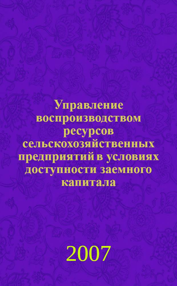 Управление воспроизводством ресурсов сельскохозяйственных предприятий в условиях доступности заемного капитала : автореф. дис. на соиск. учен. степ. канд. экон. наук : специальность 08.00.05 <Экономика и упр. нар. хоз-вом>