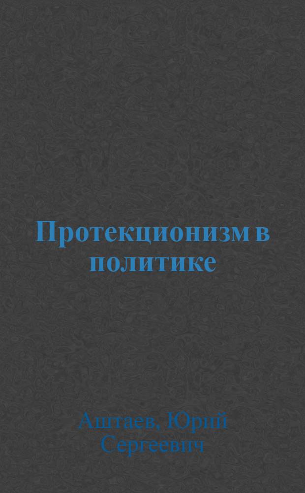 Протекционизм в политике: институциональный анализ : автореф. дис. на соиск. учен. степ. канд. полит. наук : специальность 23.00.02 <Полит. ин-ты, этнополит. конфликтология, нац. и полит. процессы и технологии>