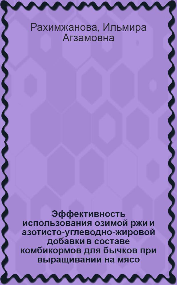 Эффективность использования озимой ржи и азотисто-углеводно-жировой добавки в составе комбикормов для бычков при выращивании на мясо : автореф. дис. на соиск. учен. степ. канд. с.-х. наук : специальность 06.02.02 <Кормление с.-х. животных и технология кормов> : специальность 06.02.04 <Част. зоотехния, технология пр-ва продуктов животноводства>