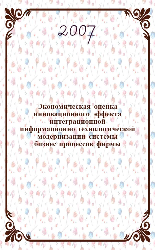 Экономическая оценка инновационного эффекта интеграционной информационно-технологической модернизации системы бизнес-процессов фирмы : автореф. дис. на соиск. учен. степ. канд. экон. наук : специальность 08.00.05 <Экономика и упр. нар. хоз-вом>