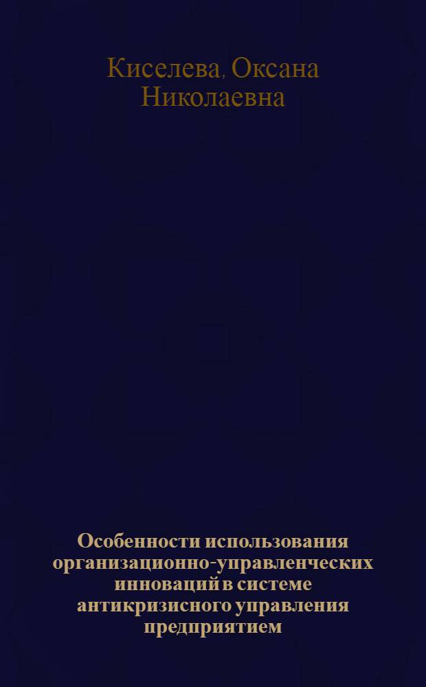 Особенности использования организационно-управленческих инноваций в системе антикризисного управления предприятием : автореф. дис. на соиск. учен. степ. канд. экон. наук : специальность 08.00.05 <Экономика и упр. нар. хоз-вом>