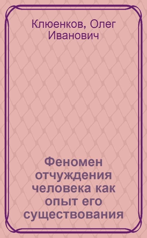 Феномен отчуждения человека как опыт его существования : автореф. дис. на соиск. учен. степ. канд. филос. наук : специальность 09.00.11 <Соц. философия>
