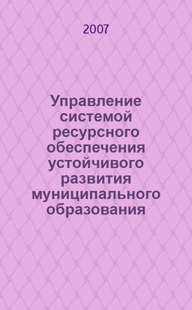 Управление системой ресурсного обеспечения устойчивого развития муниципального образования : автореф. дис. на соиск. учен. степ. канд. экон. наук : специальность 08.00.05 <Экономика и упр. нар. хоз-вом>