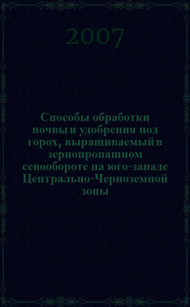 Способы обработки почвы и удобрения под горох, выращиваемый в зернопропашном севообороте на юго-западе Центрально-Черноземной зоны : автореф. дис. на соиск. учен. степ. канд. с.-х. наук : специальность 06.01.01 <Общ. земледелие>