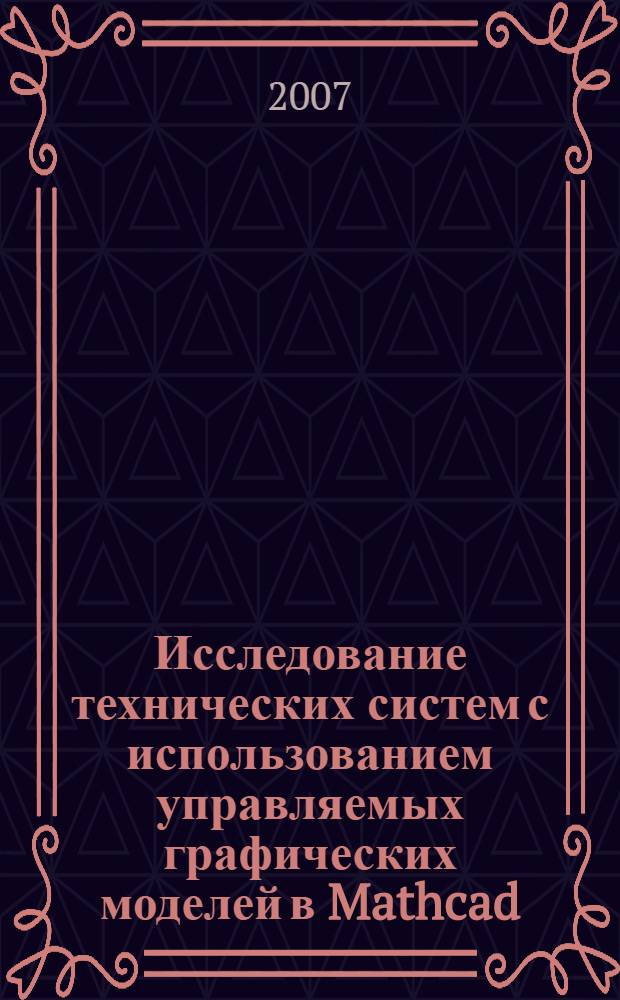 Исследование технических систем с использованием управляемых графических моделей в Mathcad : монография