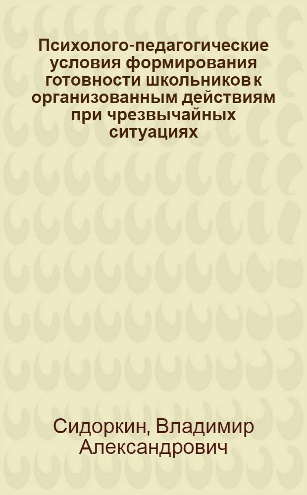 Психолого-педагогические условия формирования готовности школьников к организованным действиям при чрезвычайных ситуациях : автореф. дис. на соиск. учен. степ. канд. пед. наук : специальность 13.00.01 <Общ. педагогика, история педагогики и образования>