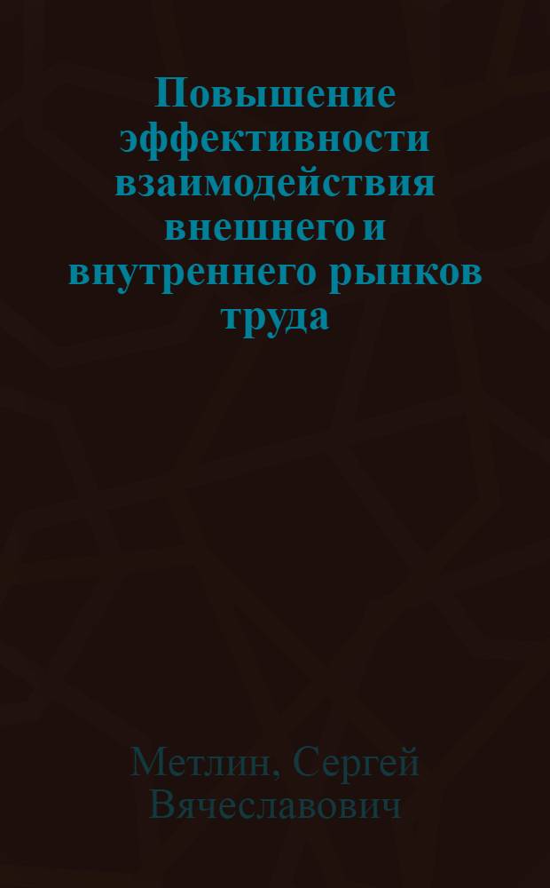 Повышение эффективности взаимодействия внешнего и внутреннего рынков труда : автореф. дис. на соиск. учен. степ. канд. экон. наук : специальность 08.00.05 <Экономика и упр. нар. хоз-вом>