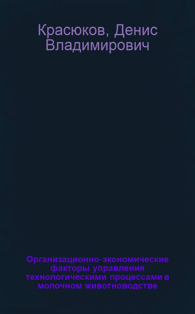 Организационно-экономические факторы управления технологическими процессами в молочном животноводстве : автореф. дис. на соиск. учен. степ. канд. экон. наук : специальность 08.00.05 <Экономика и упр. нар. хоз-вом>