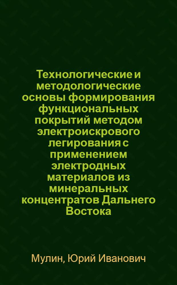 Технологические и методологические основы формирования функциональных покрытий методом электроискрового легирования с применением электродных материалов из минеральных концентратов Дальнего Востока : автореф. дис. на соиск. учен. степ. д-ра техн. наук : специальность 05.02.01 <Материаловедение>