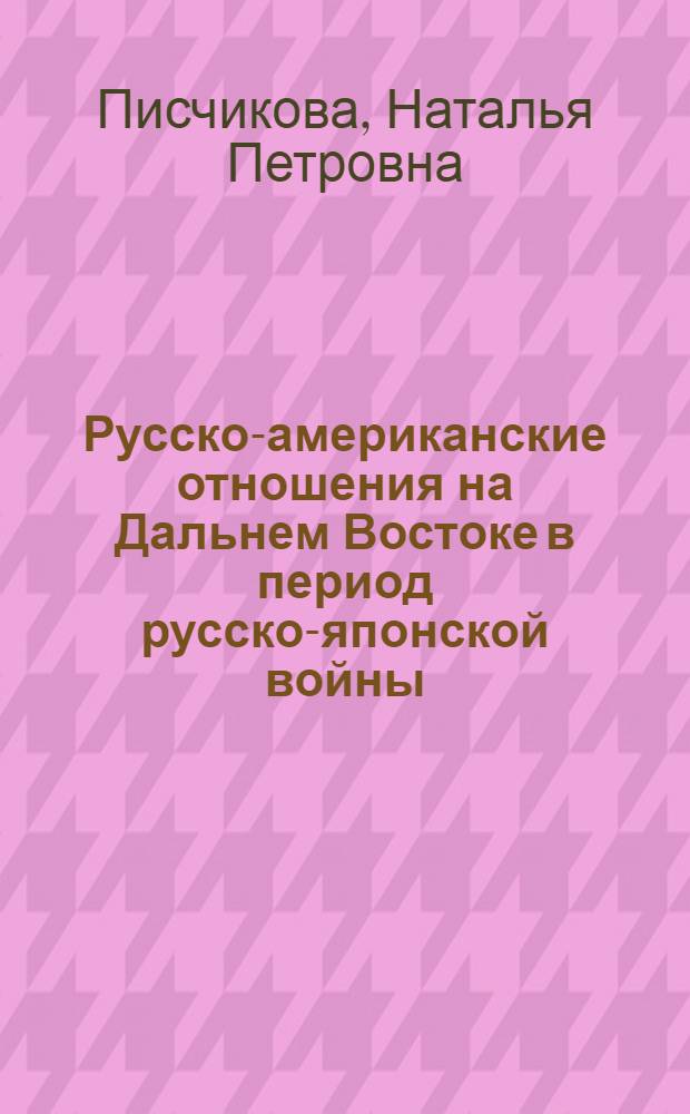 Русско-американские отношения на Дальнем Востоке в период русско-японской войны : автореф. дис. на соиск. учен. степ. канд. ист. наук : специальность 07.00.02 <Отечеств. история>