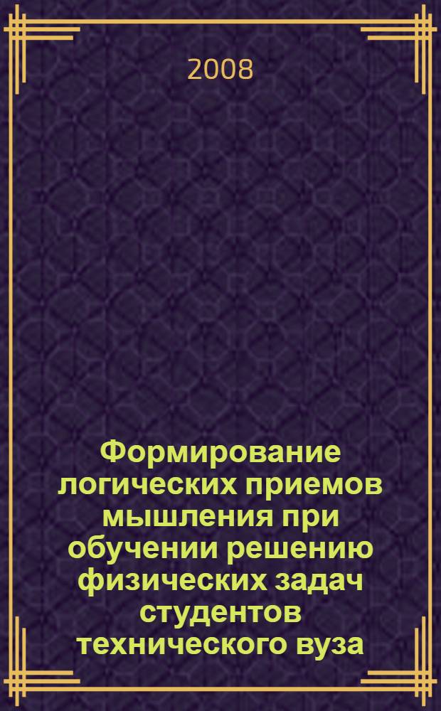 Формирование логических приемов мышления при обучении решению физических задач студентов технического вуза : автореф. дис. на соиск. учен. степ. канд. пед. наук : специальность 13.00.02 <Теория и методика обучения и воспитания>