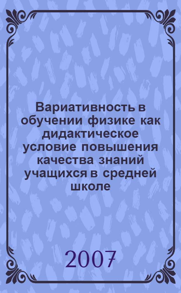 Вариативность в обучении физике как дидактическое условие повышения качества знаний учащихся в средней школе : автореф. дис. на соиск. учен. степ. канд. пед. наук : специальность 13.00.02 <Теория и методика обучения и воспитания>
