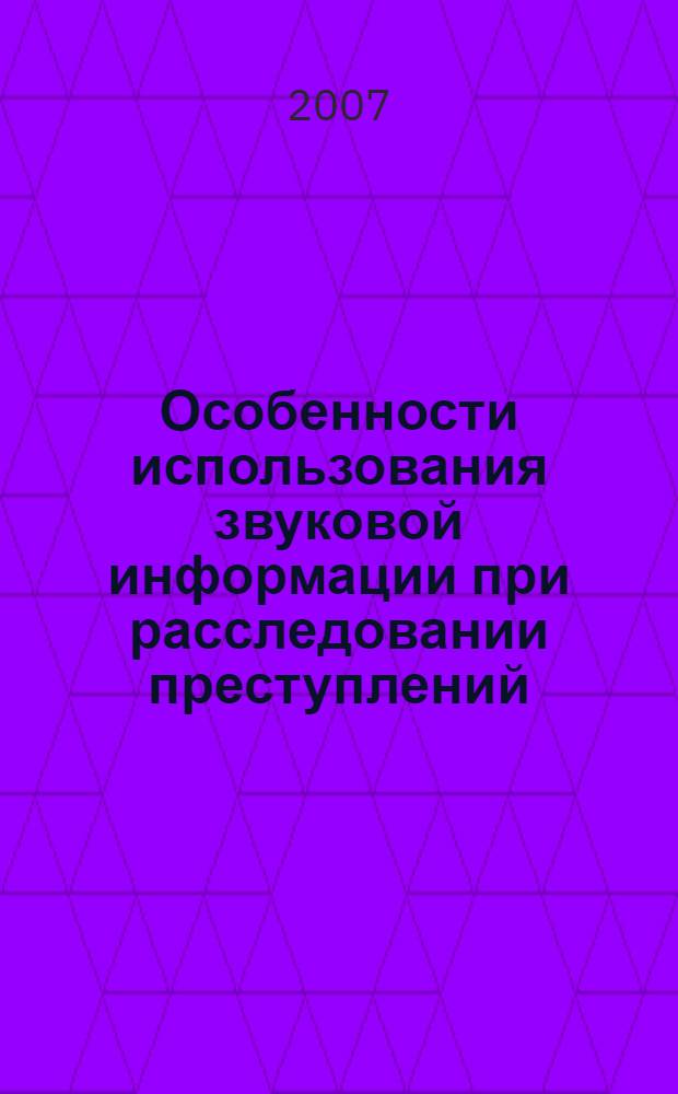 Особенности использования звуковой информации при расследовании преступлений : автореф. дис. на соиск. учен. степ. канд. юрид. наук : специальность 12.00.09 <Уголов. процесс, криминалистика и судеб. экспертиза; оператив.-розыскная деятельность>