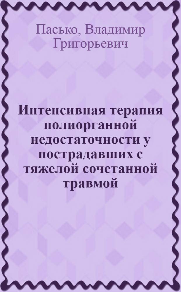 Интенсивная терапия полиорганной недостаточности у пострадавших с тяжелой сочетанной травмой : автореф. дис. на соиск. учен. степ. д-ра мед. наук : специальность 14.00.27 : специальность 14.00.37 <Анестезиология и реаниматология>