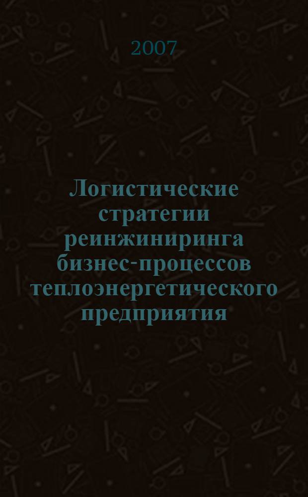 Логистические стратегии реинжиниринга бизнес-процессов теплоэнергетического предприятия : автореф. дис. на соиск. учен. степ. канд. экон. наук : специальность 08.00.06 <Экономика и упр. нар. хоз-вом:логистика>