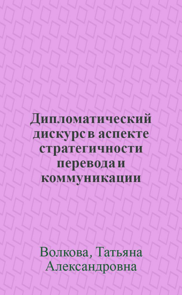 Дипломатический дискурс в аспекте стратегичности перевода и коммуникации : (на материале английского и русского языков) : автореф. дис. на соиск. учен. степ. канд. филол. наук : специальность 10.02.20 <Сравнит.-ист., типол. и сопоставит. языкознание>
