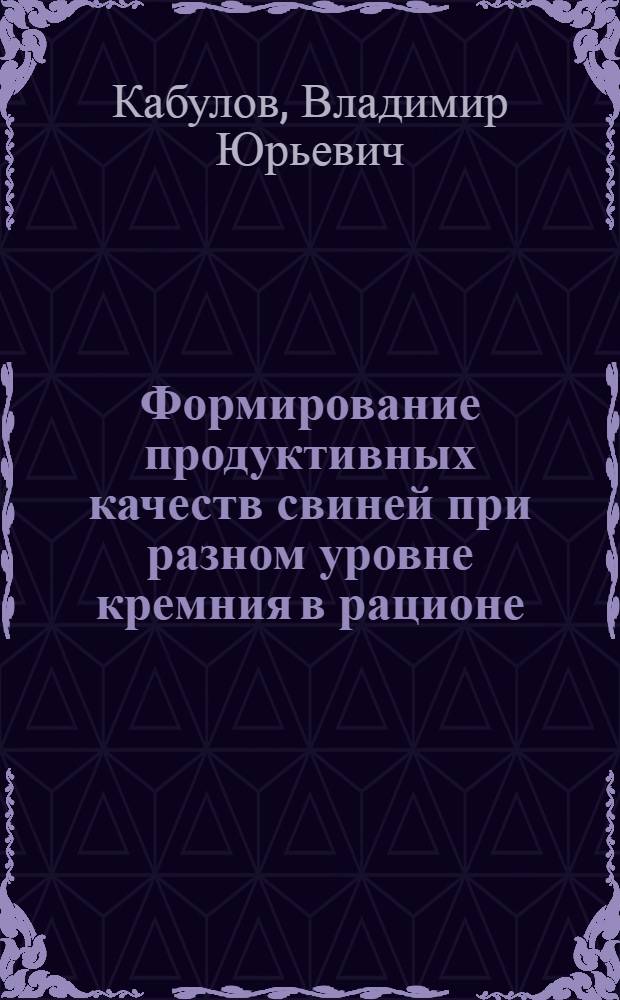 Формирование продуктивных качеств свиней при разном уровне кремния в рационе : автореф. дис. на соиск. учен. степ. канд. с.-х. наук : специальность 06.02.04 <Част. зоотехния, технология пр-ва продуктов животноводства>