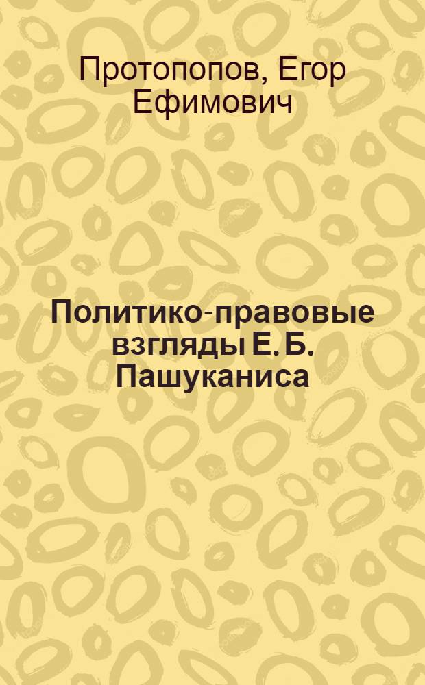 Политико-правовые взгляды Е. Б. Пашуканиса : автореф. дис. на соиск. учен. степ. канд. юрид. наук : специальность 12.00.01 <Теория и история права и государства; история правовых учений>