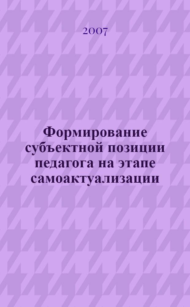 Формирование субъектной позиции педагога на этапе самоактуализации : автореф. дис. на соиск. учен. степ. канд. психол. наук : специальность 19.00.13 <Психология развития, акмеология>