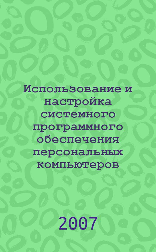 Использование и настройка системного программного обеспечения персональных компьютеров : учебное пособие : для подготовки по курсам "Информатика", "Операционные системы"
