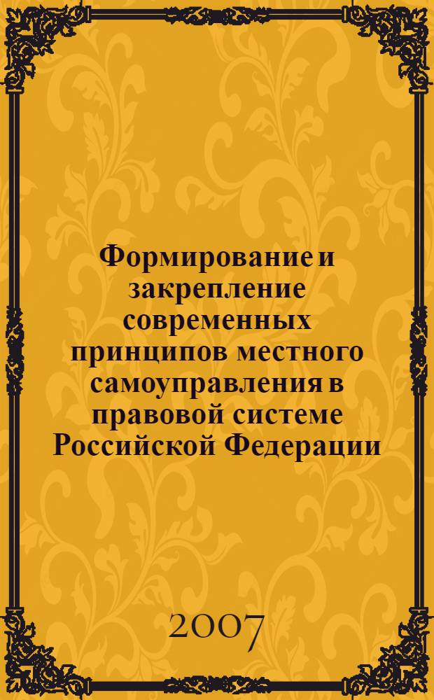 Формирование и закрепление современных принципов местного самоуправления в правовой системе Российской Федерации : автореф. дис. на соиск. учен. степ. канд. юрид. наук : специальность 12.00.02 <Конституц. право; муницип. право>