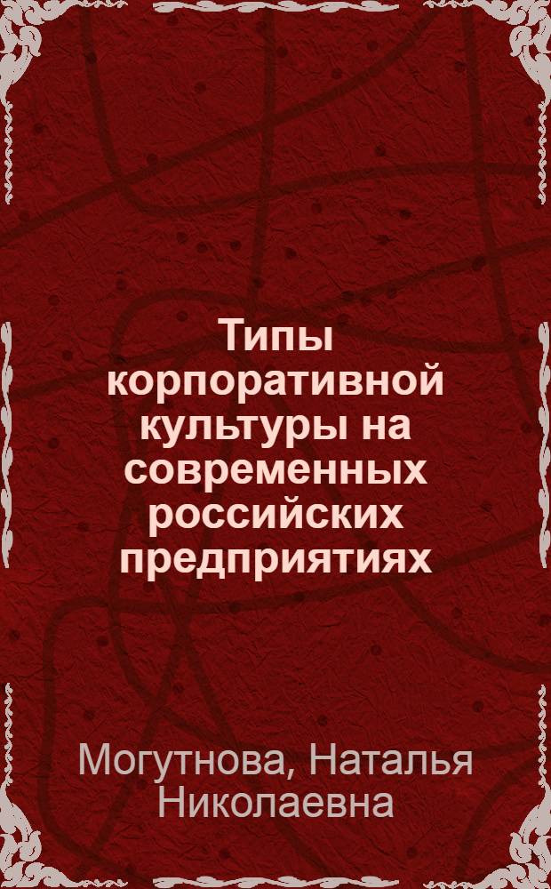 Типы корпоративной культуры на современных российских предприятиях : автореф. дис. на соиск. учен. степ. канд. социол. наук : специальность 22.00.04 <Соц. структура, соц. ин-ты и процессы>