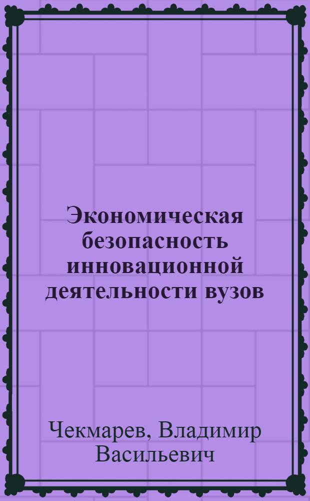 Экономическая безопасность инновационной деятельности вузов : автореф. дис. на соиск. учен. степ. канд. экон. наук : специальность 08.00.05 <Экономика и упр. нар. хоз-вом>
