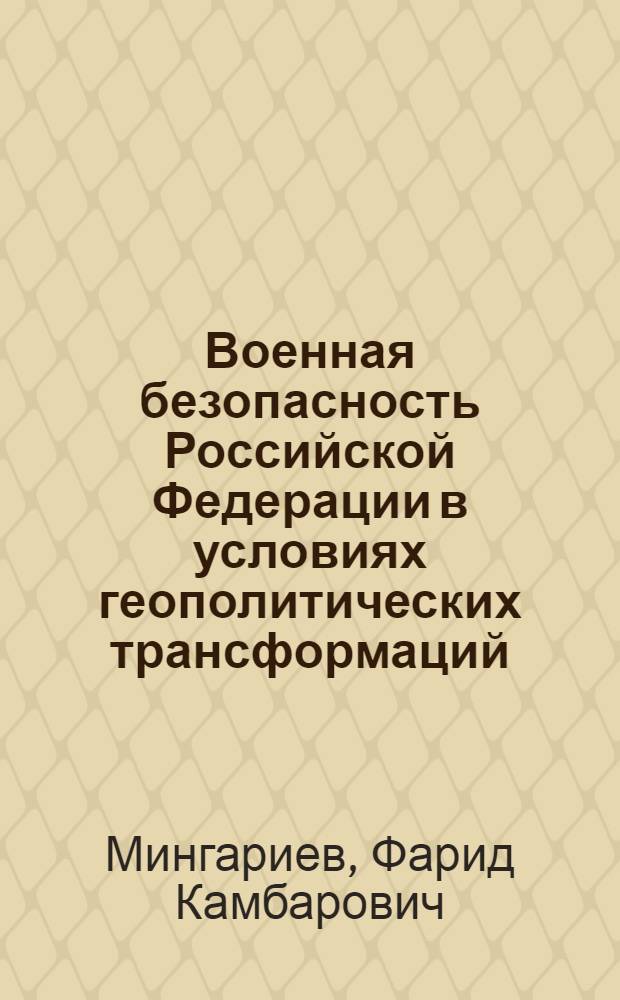 Военная безопасность Российской Федерации в условиях геополитических трансформаций : автореф. дис. на соиск. учен. степ. канд. полит. наук : специальность 23.00.02 <Полит. ин-ты, этнополит. конфликтология, нац. и полит. процессы и технологии>