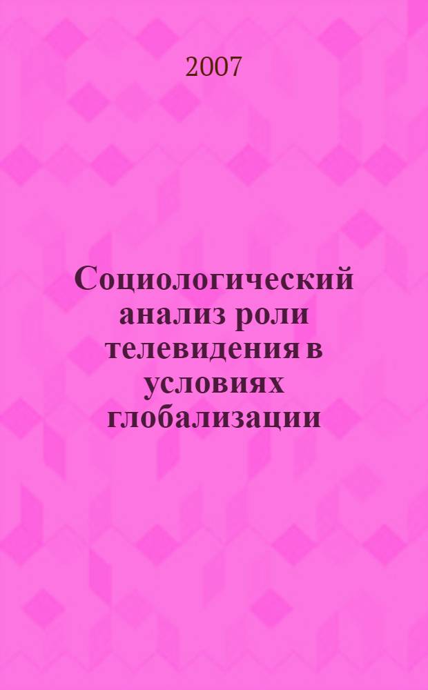 Социологический анализ роли телевидения в условиях глобализации : автореф. дис. на соиск. учен. степ. канд. социол. наук : специальность 22.00.04 <Соц. структура, соц. ин-ты и процессы>