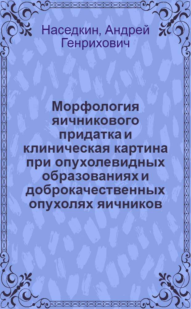 Морфология яичникового придатка и клиническая картина при опухолевидных образованиях и доброкачественных опухолях яичников : автореф. дис. на соиск. учен. степ. канд. мед. наук : специальность 14.00.01 <Акушерство и гинекология> : специальность 03.00.25 <Гистология,цитология,клеточ.биология>